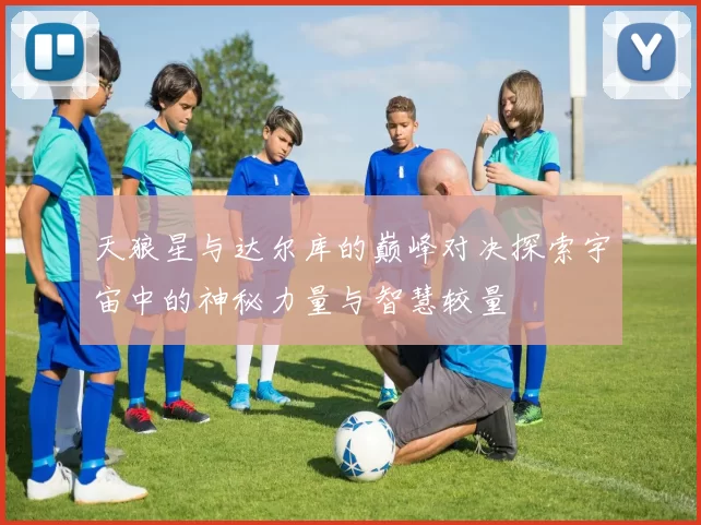 天狼星与达尔库的巅峰对决探索宇宙中的神秘力量与智慧较量