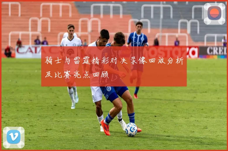 骑士与雷霆精彩对决录像回放分析及比赛亮点回顾