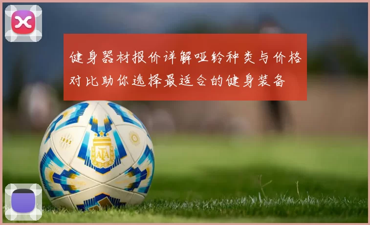 健身器材报价详解哑铃种类与价格对比助你选择最适合的健身装备