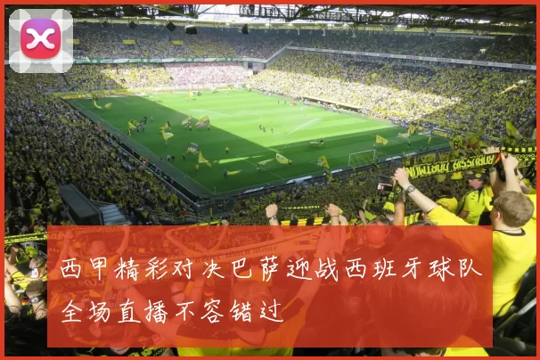 西甲精彩对决巴萨迎战西班牙球队全场直播不容错过