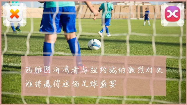 西雅图海湾者与纽约城的激烈对决谁将赢得这场足球盛宴